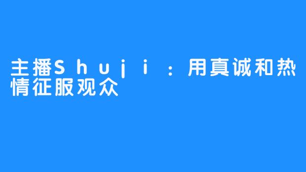 主播Shuji：用真诚和热情征服观众