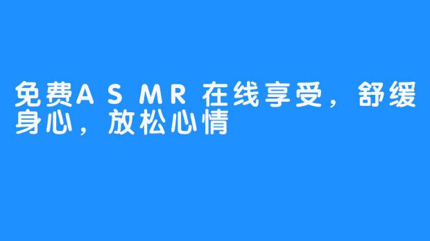 免费ASMR在线享受，舒缓身心，放松心情