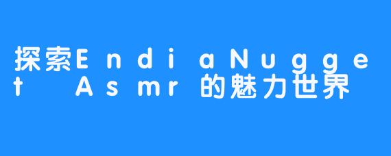 探索EndiaNugget Asmr的魅力世界