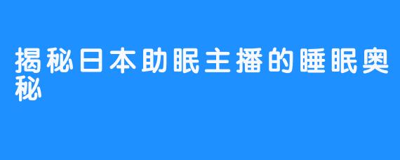 揭秘日本助眠主播的睡眠奥秘