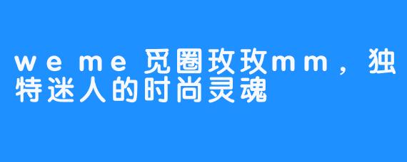 weme觅圈玫玫mm，独特迷人的时尚灵魂