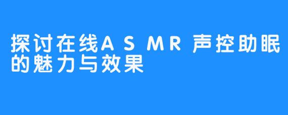 探讨在线ASMR声控助眠的魅力与效果