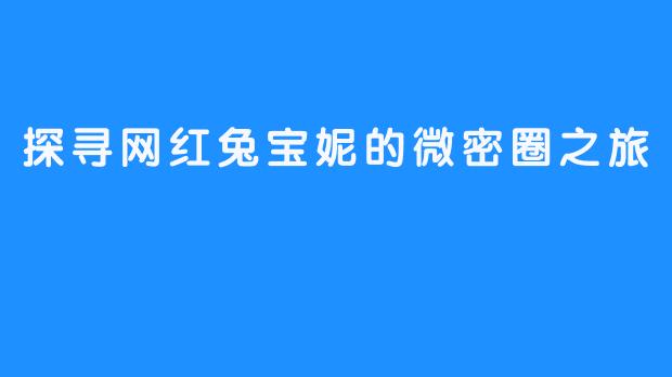 探寻网红兔宝妮的微密圈之旅