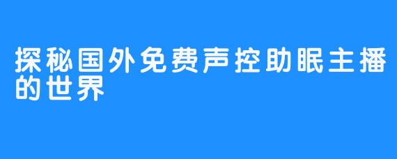 探秘国外免费声控助眠主播的世界