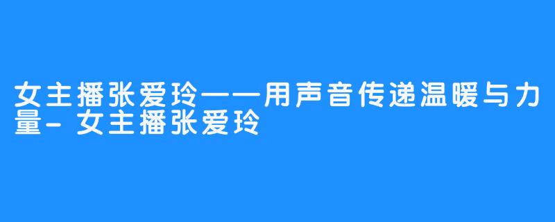 女主播张爱玲——用声音传递温暖与力量-女主播张爱玲