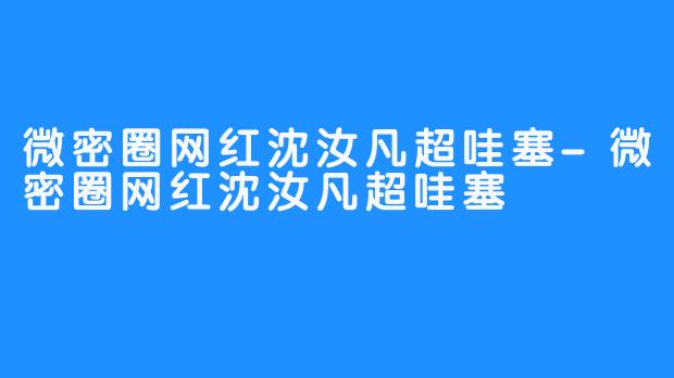 微密圈网红沈汝凡超哇塞-微密圈网红沈汝凡超哇塞