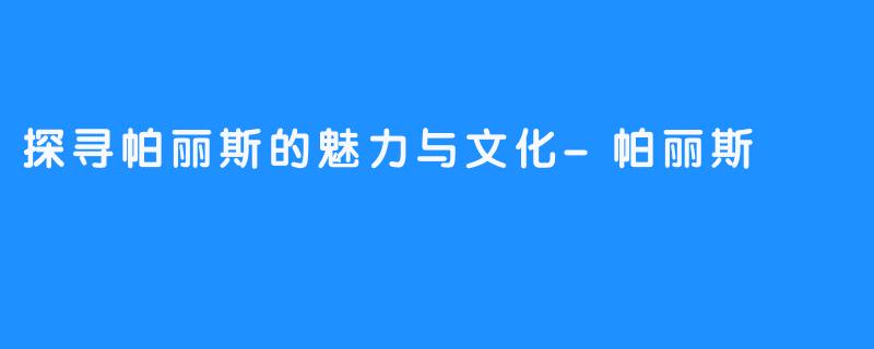 探寻帕丽斯的魅力与文化-帕丽斯