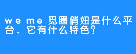 weme觅圈俏妞是什么平台，它有什么特色？