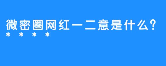 微密圈网红一二意是什么？****