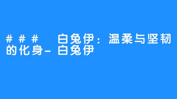 ### 白兔伊：温柔与坚韧的化身-白兔伊