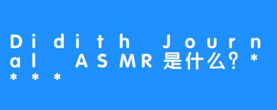 Didith Journal ASMR是什么？****