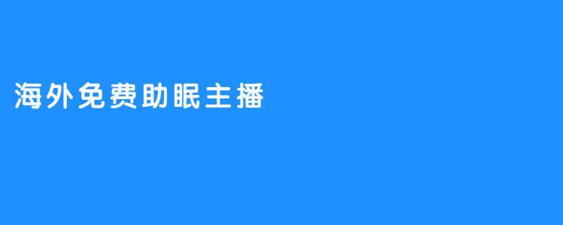 海外免费助眠主播：为您打造宁静的夜晚