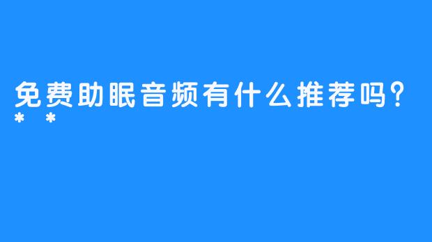 免费助眠音频有什么推荐吗？**