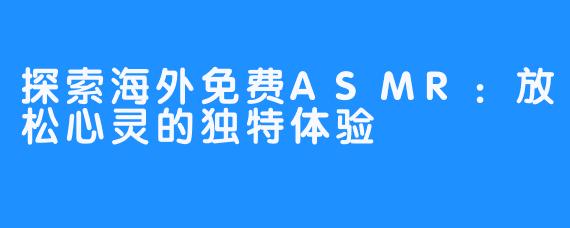 探索海外免费ASMR：放松心灵的独特体验