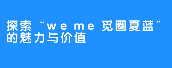 探索“weme觅圈夏蓝”的魅力与价值