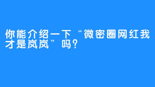 你能介绍一下“微密圈网红我才是岚岚”吗？