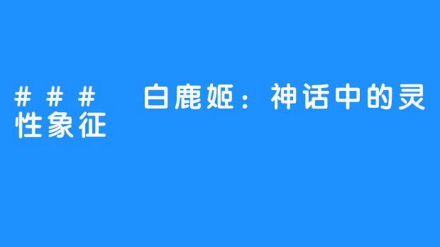 ### 白鹿姬：神话中的灵性象征