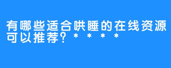 有哪些适合哄睡的在线资源可以推荐？****