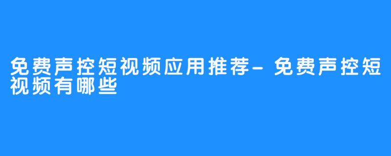 免费声控短视频应用推荐-免费声控短视频有哪些