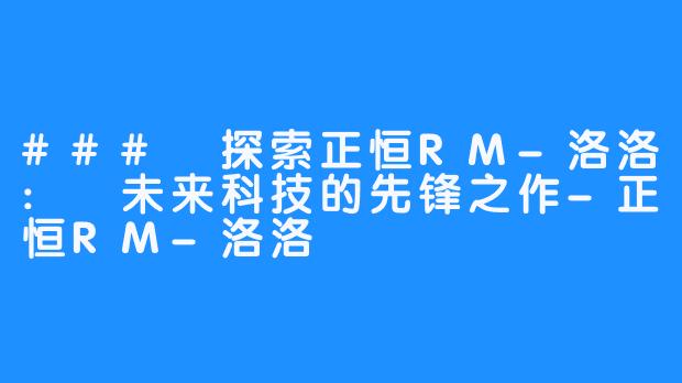 ### 探索正恒RM-洛洛: 未来科技的先锋之作-正恒RM-洛洛