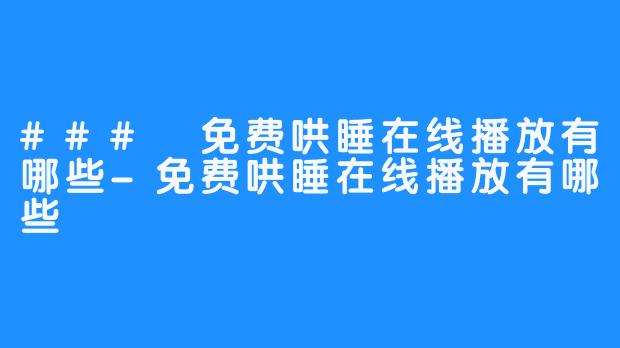 ### 免费哄睡在线播放有哪些-免费哄睡在线播放有哪些