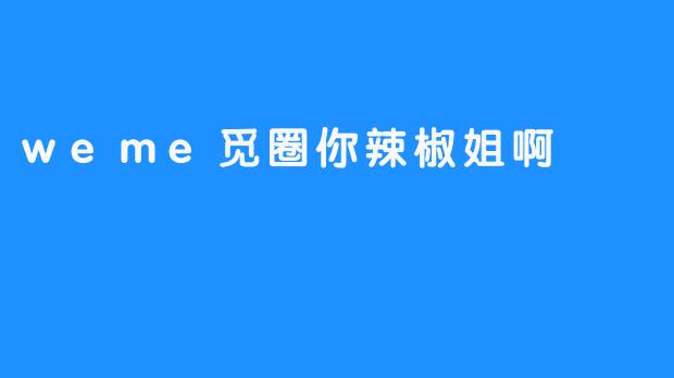 探索“weme觅圈你辣椒姐啊”的魅力与影响力