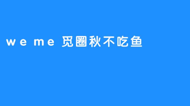 在“weme觅圈”享受秋日无鱼的别样美好