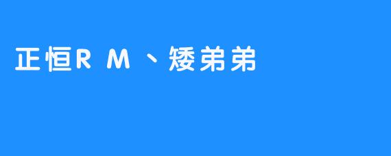 ### 正恒RM丨矮弟弟：崭露头角的电竞新星