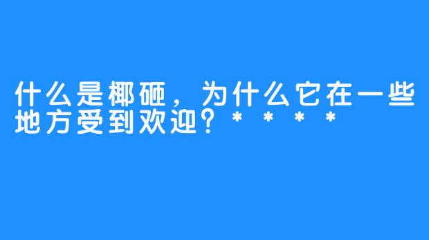 什么是椰砸，为什么它在一些地方受到欢迎？****