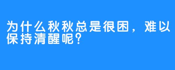 为什么秋秋总是很困，难以保持清醒呢？