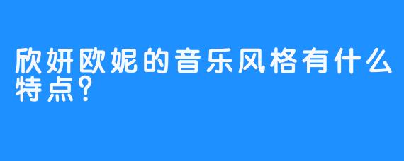 欣妍欧妮的音乐风格有什么特点？