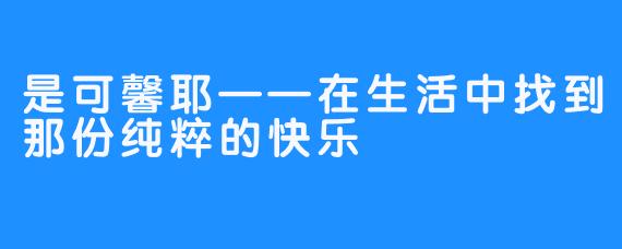 是可馨耶——在生活中找到那份纯粹的快乐