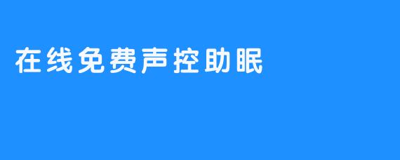 探索在线免费声控助眠的奇妙世界