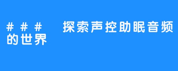 ### 探索声控助眠音频的世界