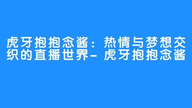 虎牙抱抱念酱：热情与梦想交织的直播世界-虎牙抱抱念酱