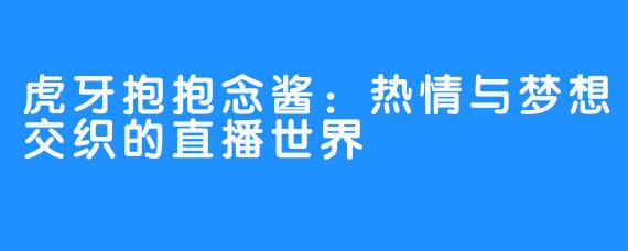 虎牙抱抱念酱：热情与梦想交织的直播世界