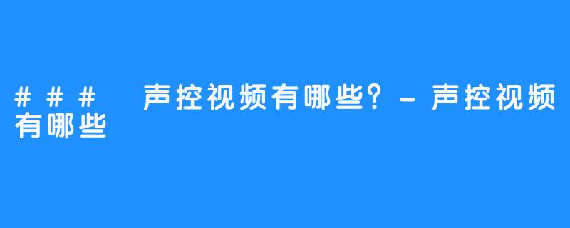 ### 声控视频有哪些？-声控视频有哪些