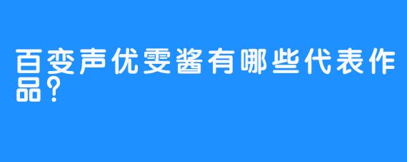 百变声优雯酱有哪些代表作品？