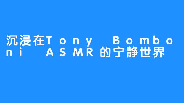 沉浸在Tony Bomboni ASMR的宁静世界