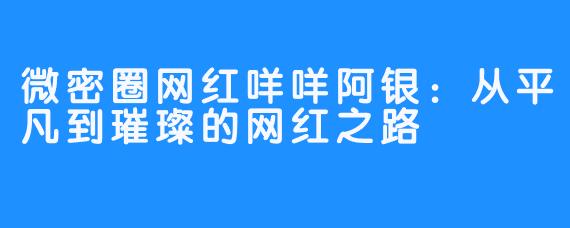 微密圈网红咩咩阿银：从平凡到璀璨的网红之路