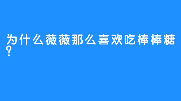 为什么薇薇那么喜欢吃棒棒糖？