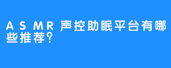 ASMR声控助眠平台有哪些推荐？