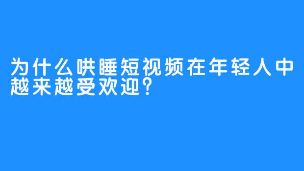 为什么哄睡短视频在年轻人中越来越受欢迎？