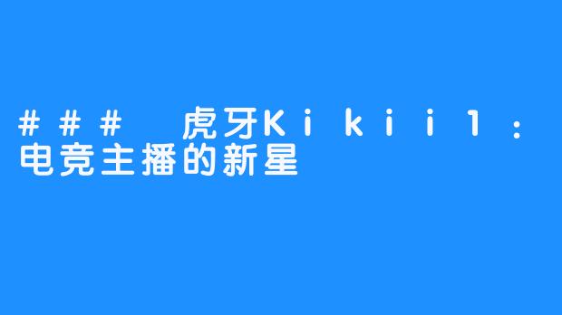 ### 虎牙Kikii1：电竞主播的新星