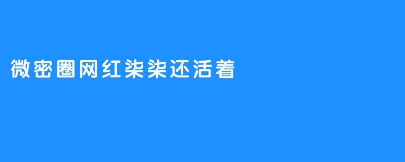 微密圈网红柒柒还活着：勇敢追求自己的梦想