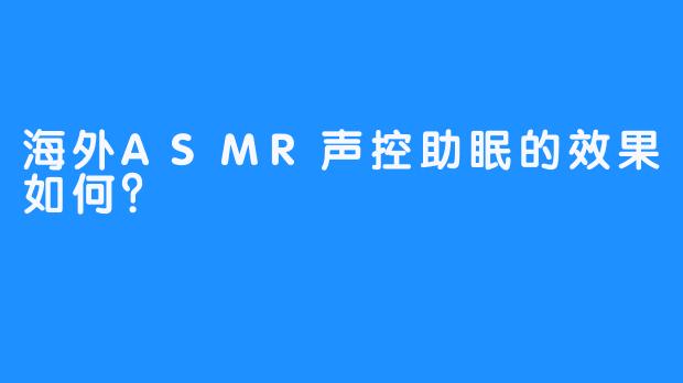 海外ASMR声控助眠的效果如何？