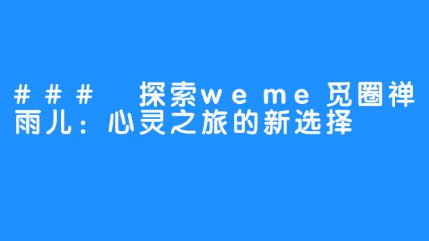 ### 探索weme觅圈禅雨儿：心灵之旅的新选择