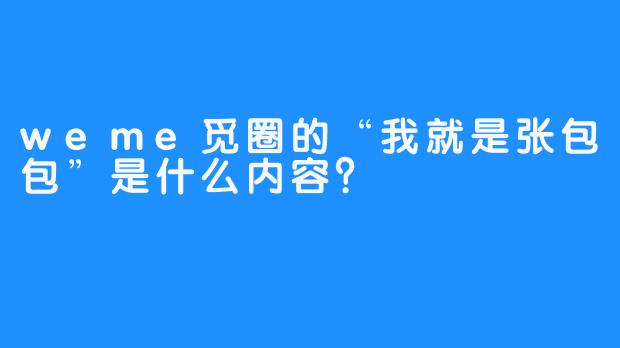 weme觅圈的“我就是张包包”是什么内容？