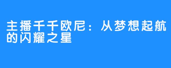 主播千千欧尼：从梦想起航的闪耀之星