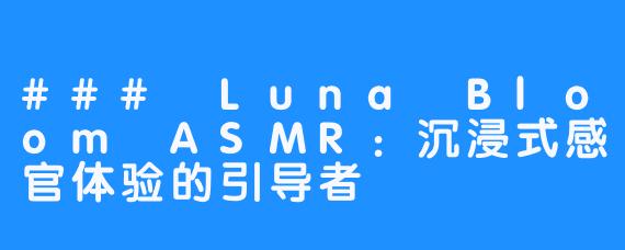 ### Luna Bloom ASMR：沉浸式感官体验的引导者